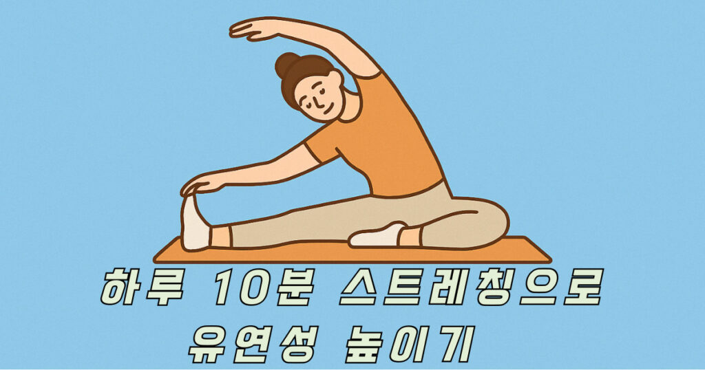 하루 10분 스트레칭 – 유연성을 높이는 데일리 루틴